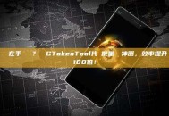 誰還在手動轉賬？試試GTokenTool代幣批量轉賬神器，效率提升100倍！
