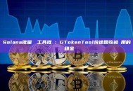 Solana批量關戶工具推薦：GTokenTool快速回收被佔用的帳戶租金