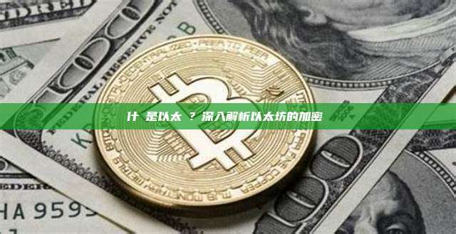什麼是以太幣？深入解析以太坊的加密貨幣