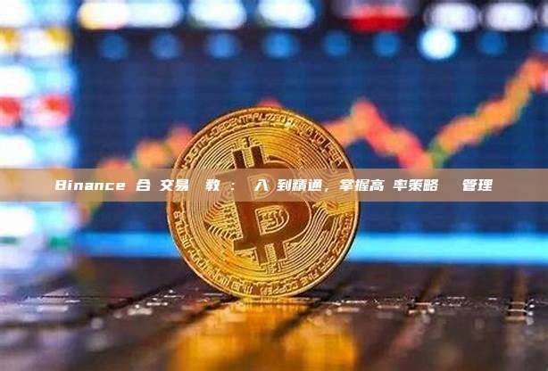 Binance 合約交易終極教學：從入門到精通，掌握高勝率策略與風險管理