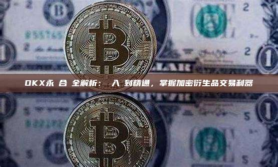 OKX永續合約全解析：從入門到精通，掌握加密衍生品交易利器