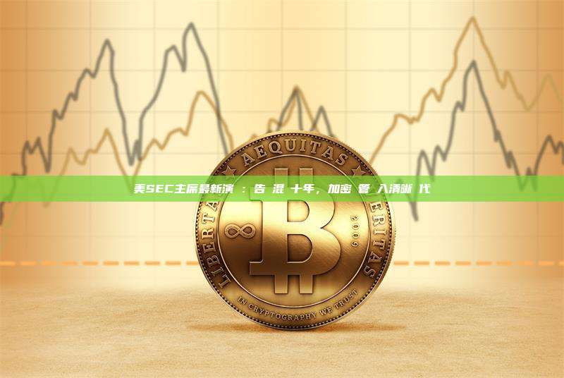 美SEC主席最新演講：告別混亂十年，加密監管進入清晰時代