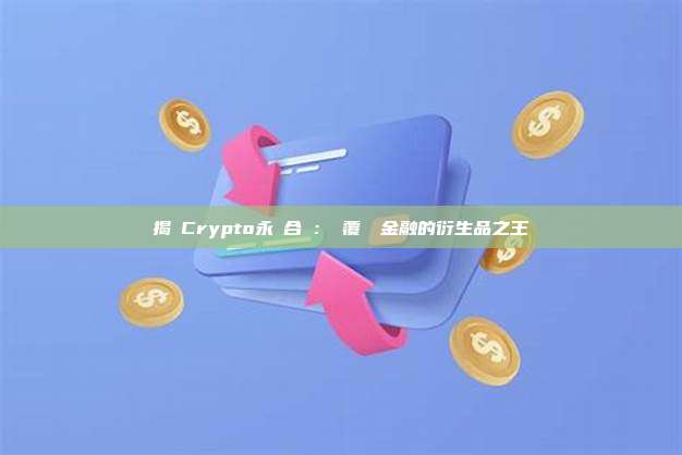 揭祕Crypto永續合約：顛覆傳統金融的衍生品之王