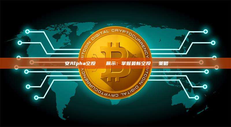 幣安Alpha空投實時數據展示：掌握最新空投機會與策略