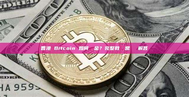 香港 Bitcoin 如何換現金？完整教學與常見問題解答