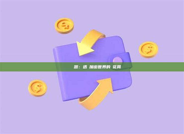 區塊鏈瀏覽器：透視加密世界的萬花筒