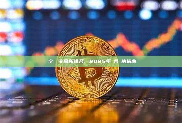 數字貨幣交易所排名：2025年綜合評估指南