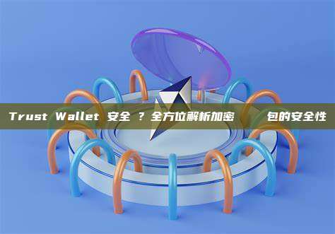 Trust Wallet 安全嗎？全方位解析加密貨幣熱門錢包的安全性
