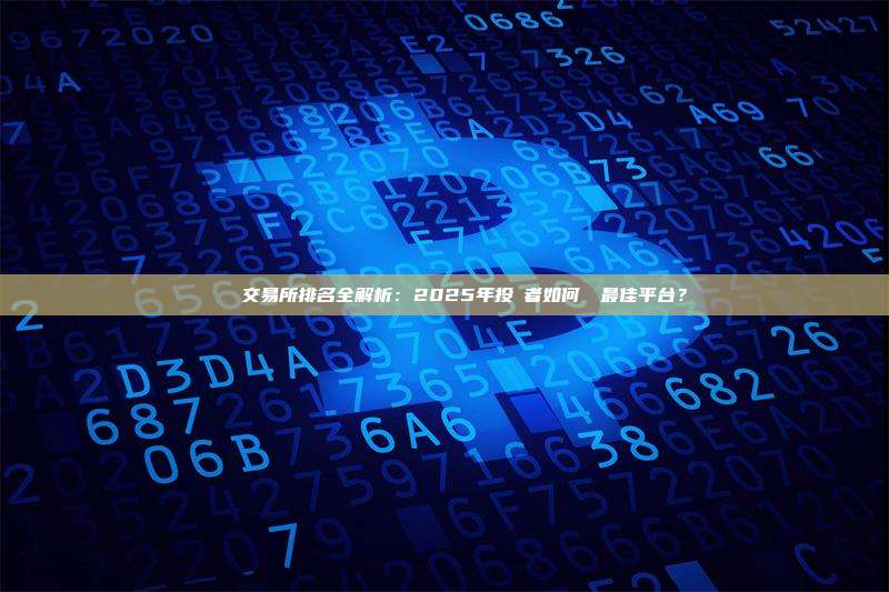 虛擬貨幣交易所排名全解析：2025年投資者如何選擇最佳平台？
