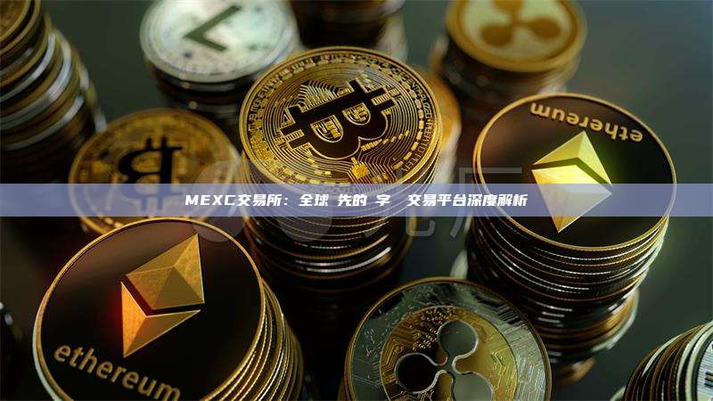 MEXC交易所：全球領先的數字資產交易平台深度解析