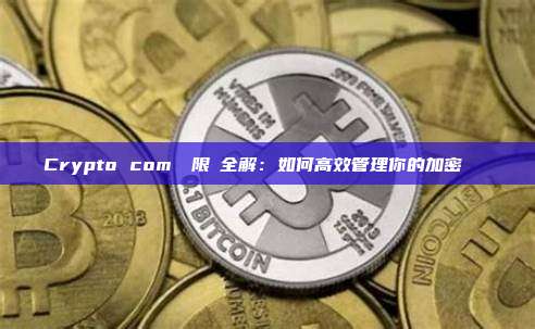 Crypto com轉幣限額全解：如何高效管理你的加密貨幣轉賬