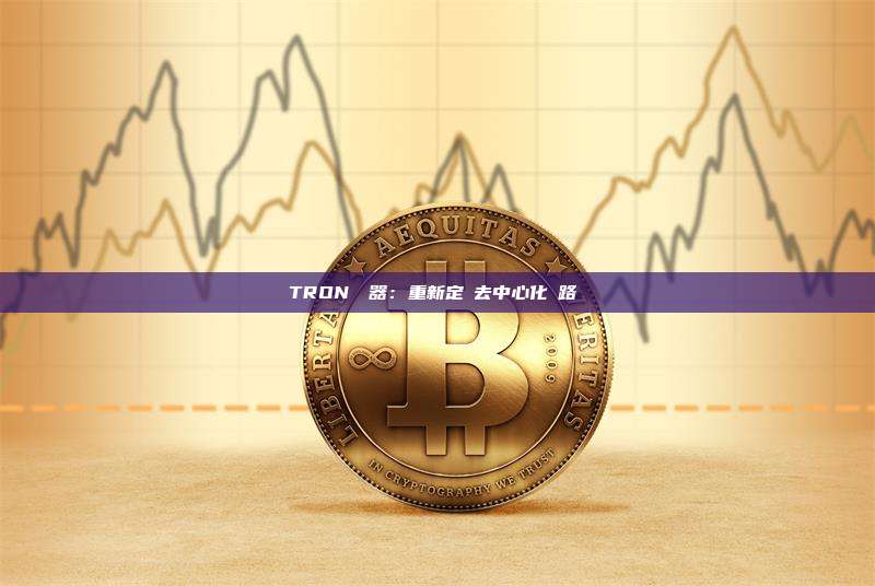 TRON瀏覽器：重新定義去中心化網路體驗