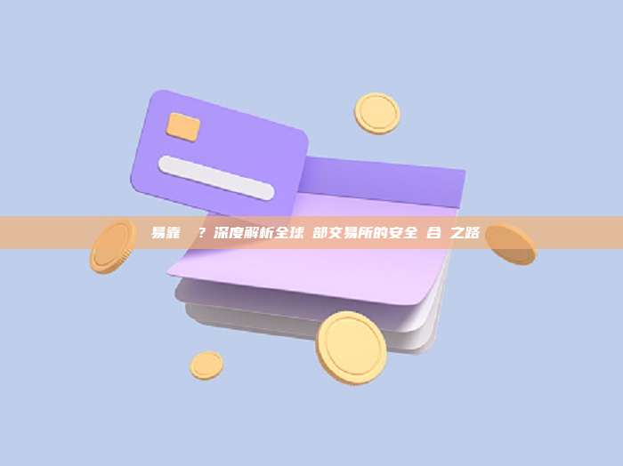 歐易靠譜嗎？深度解析全球頭部交易所的安全與合規之路