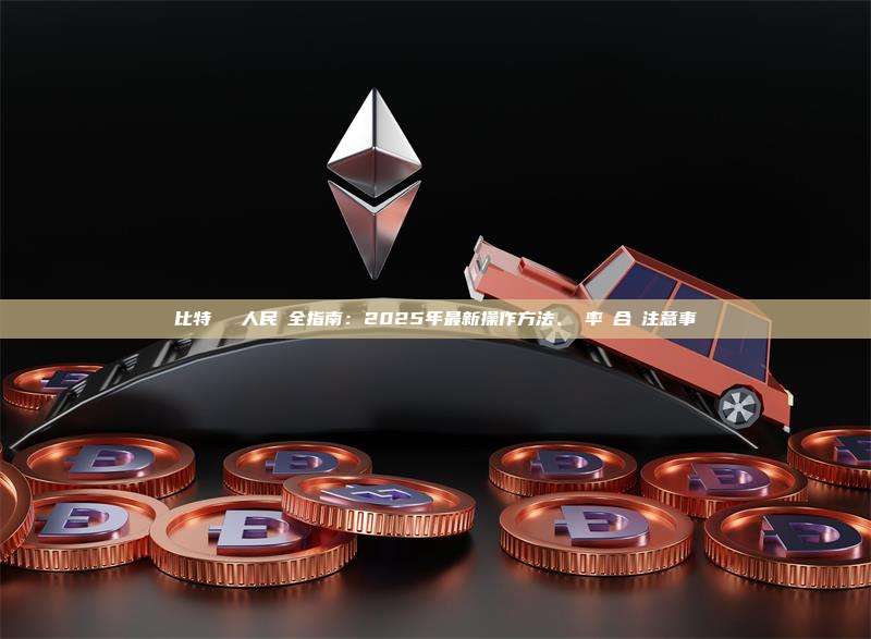 比特幣兌換人民幣全指南：2025年最新操作方法、匯率與合規注意事項