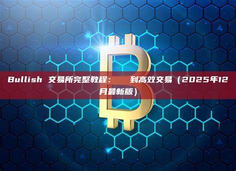 Bullish 交易所完整教程：從註冊到高效交易（2025年12月最新版）