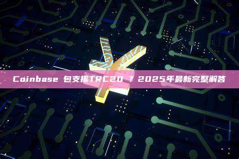 Coinbase錢包支援TRC20嗎？2025年最新完整解答