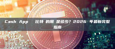 Cash App 購買比特幣的限額是多少？2026 年最新完整指南