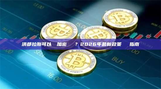 洪都拉斯可以購買加密貨幣嗎？2026年最新政策與購買指南