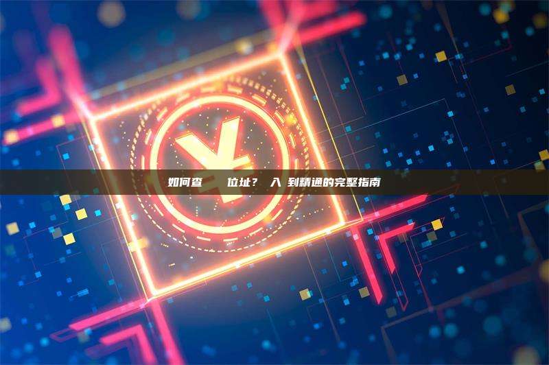 如何查詢區塊鏈位址？從入門到精通的完整指南