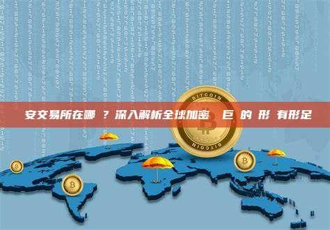 幣安交易所在哪裡?深入解析全球加密貨幣巨頭的無形與有形足跡