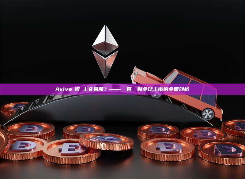 Avive幣何時上交易所？——從項目啟動到全球上市的全面剖析