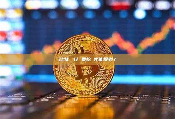 比特幣為什麼要挖礦才能得到？