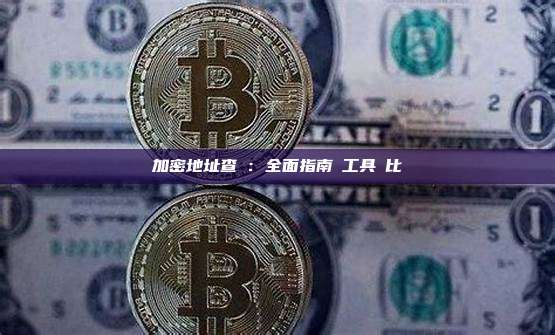 加密地址查詢：全面指南與工具對比