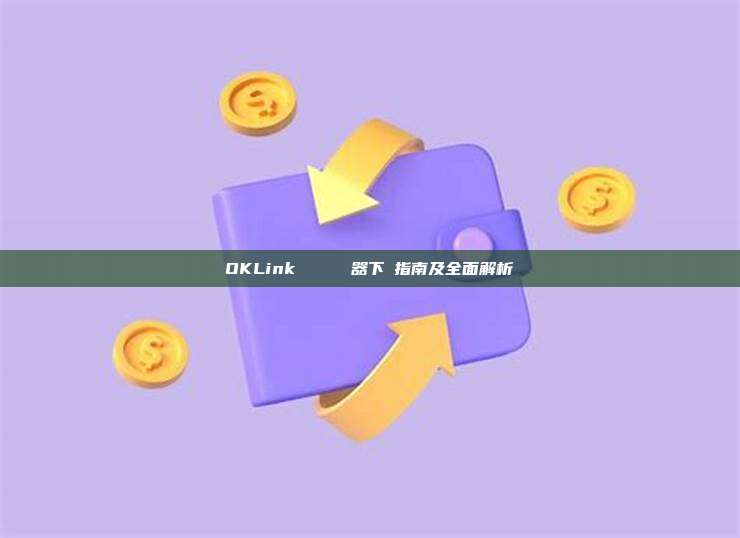 OKLink 區塊鏈瀏覽器下載指南及全面解析