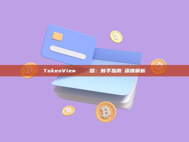 TokenView區塊鏈瀏覽器：新手指南與深度解析