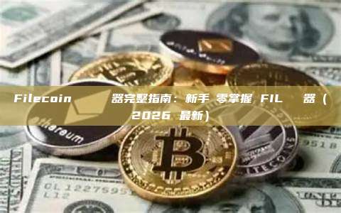Filecoin 區塊鏈瀏覽器完整指南：新手從零掌握 FIL 瀏覽器（2026 最新）