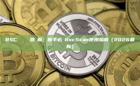 BSC區塊鏈瀏覽器詳解：新手必備BscScan使用指南（2026最新）