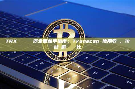 TRX 區塊鏈瀏覽器全面新手指南：Tronscan 使用教學、功能詳解與數據對比