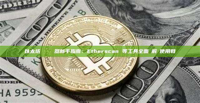 以太坊區塊鏈瀏覽器新手指南：Etherscan 等工具全面詳解與使用教學
