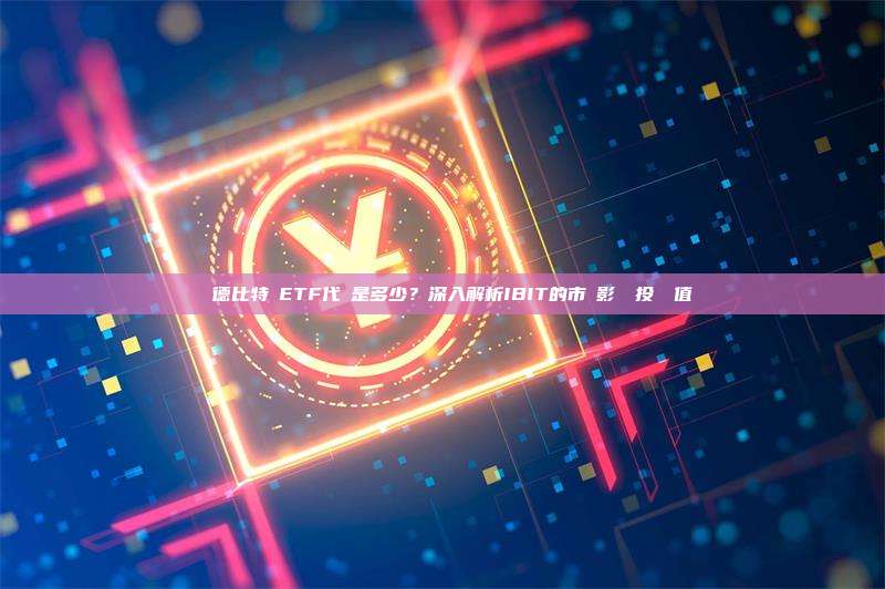 貝萊德比特幣ETF代號是多少？深入解析IBIT的市場影響與投資價值