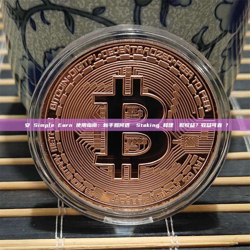 幣安 Simple Earn 使用指南：新手如何透過 Staking 和理財賺取收益？收益可靠嗎？