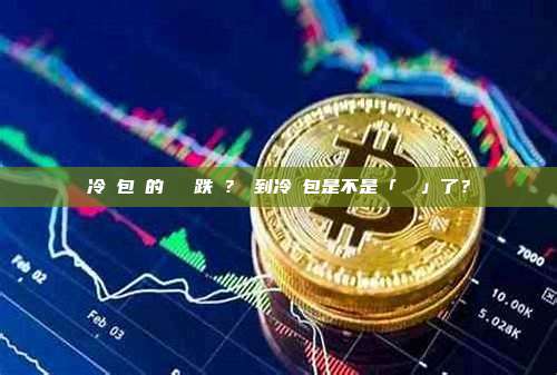 冷錢包裡的幣會漲跌嗎？轉到冷錢包是不是「鎖價」了？