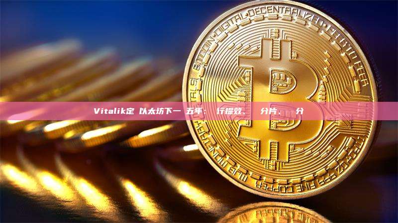 Vitalik定調以太坊下一個五年：執行提效、數據分片、狀態分層
