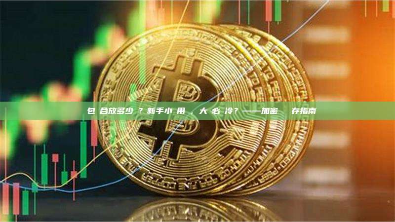 熱錢包適合放多少錢？新手小額用熱，大額必須冷？——加密貨幣儲存指南