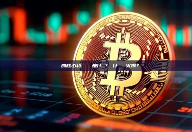 區塊鏈的核心特點與優勢是什麼？為什麼這麼火爆？