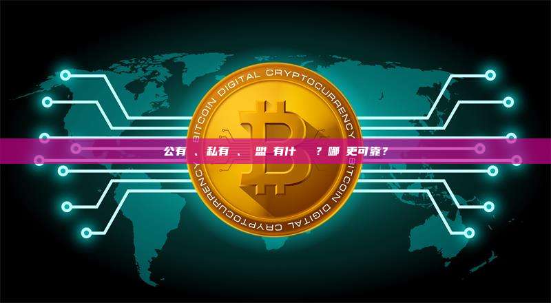 公有鏈、私有鏈、聯盟鏈有什麼區別？哪個更可靠？