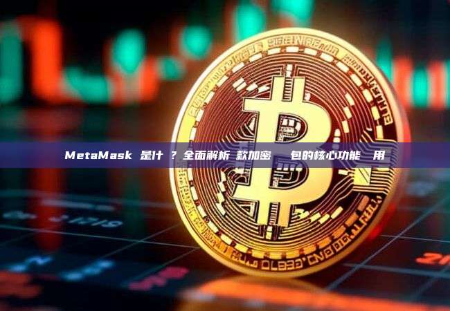 MetaMask 是什麼？全面解析這款加密貨幣錢包的核心功能與應用