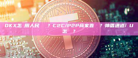 OKX怎麼用人民幣買幣？C2C/P2P商家靠譜嗎？神盾通道/藍U怎麼選？