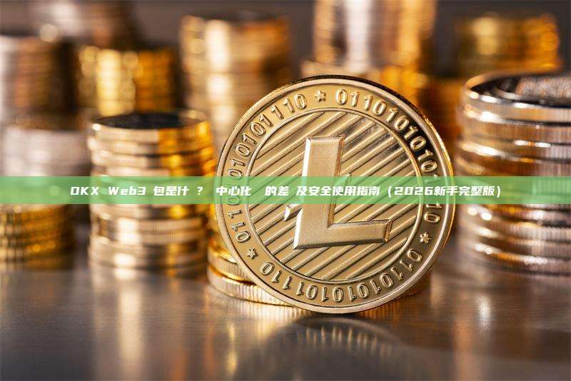 OKX Web3錢包是什麼？與中心化帳戶的差異及安全使用指南（2026新手完整版）