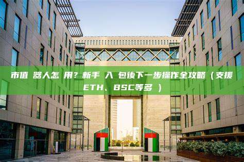 市值機器人怎麼用？新手匯入錢包後下一步操作全攻略（支援ETH、BSC等多鏈）