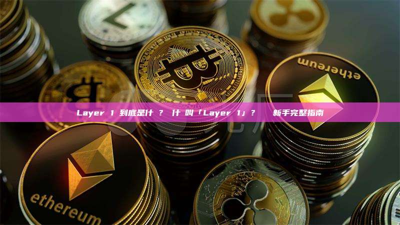 Layer 1 到底是什麼？為什麼叫「Layer 1」？區塊鏈新手完整指南