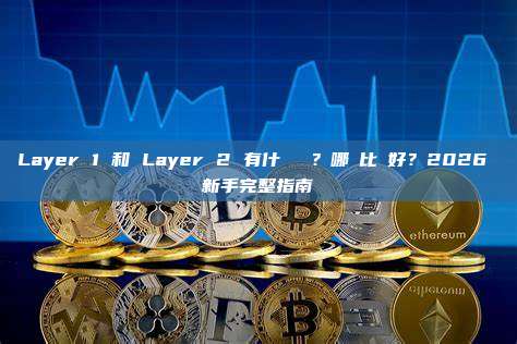 Layer 1 和 Layer 2 有什麼區別？哪個比較好？2026 新手完整指南