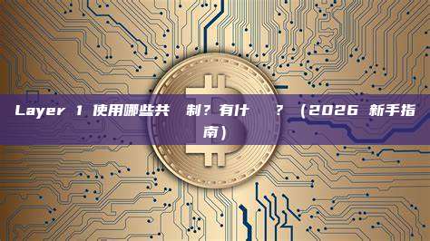 Layer 1 使用哪些共識機制？有什麼區別？（2026 新手指南）