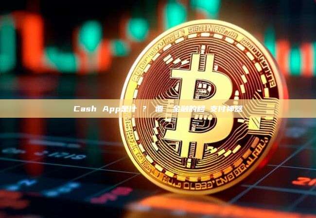 Cash App是什麼？顛覆傳統金融的移動支付神器