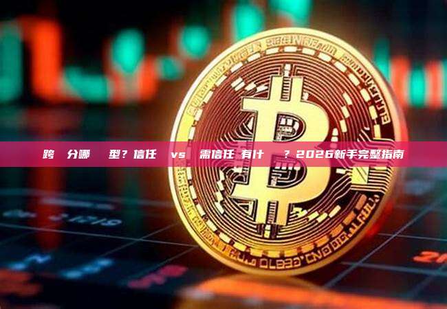 跨鏈橋分哪幾種類型?信任橋 vs 無需信任橋有什麼區別?2026新手完整指南