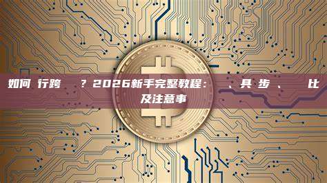 如何進行跨鏈轉帳？2026新手完整教程：準備、具體步驟、橋樑對比及注意事項